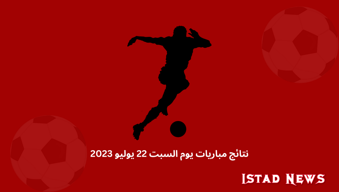 نتائج مباريات يوم السبت 22 يوليو 2023-2