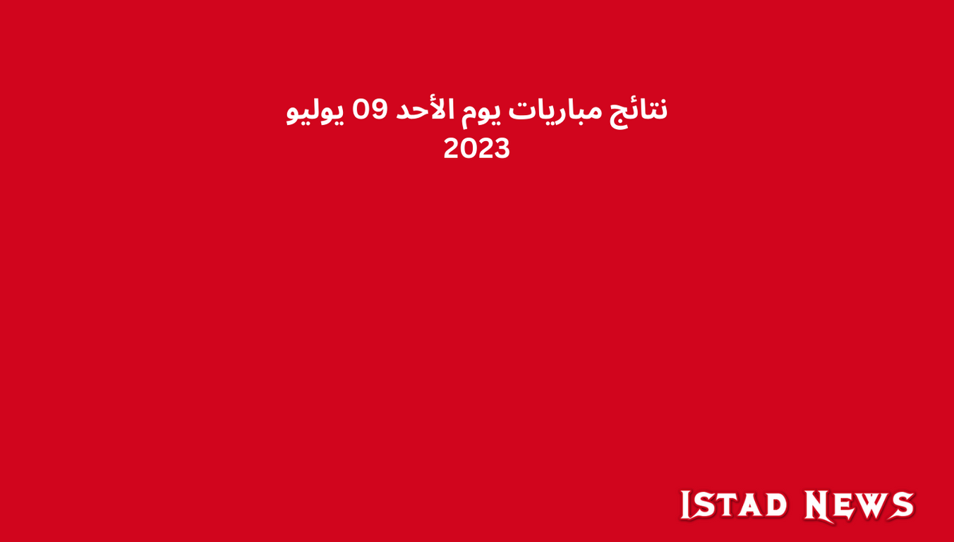 نتائج مباريات يوم الأحد 09 يوليو 2023