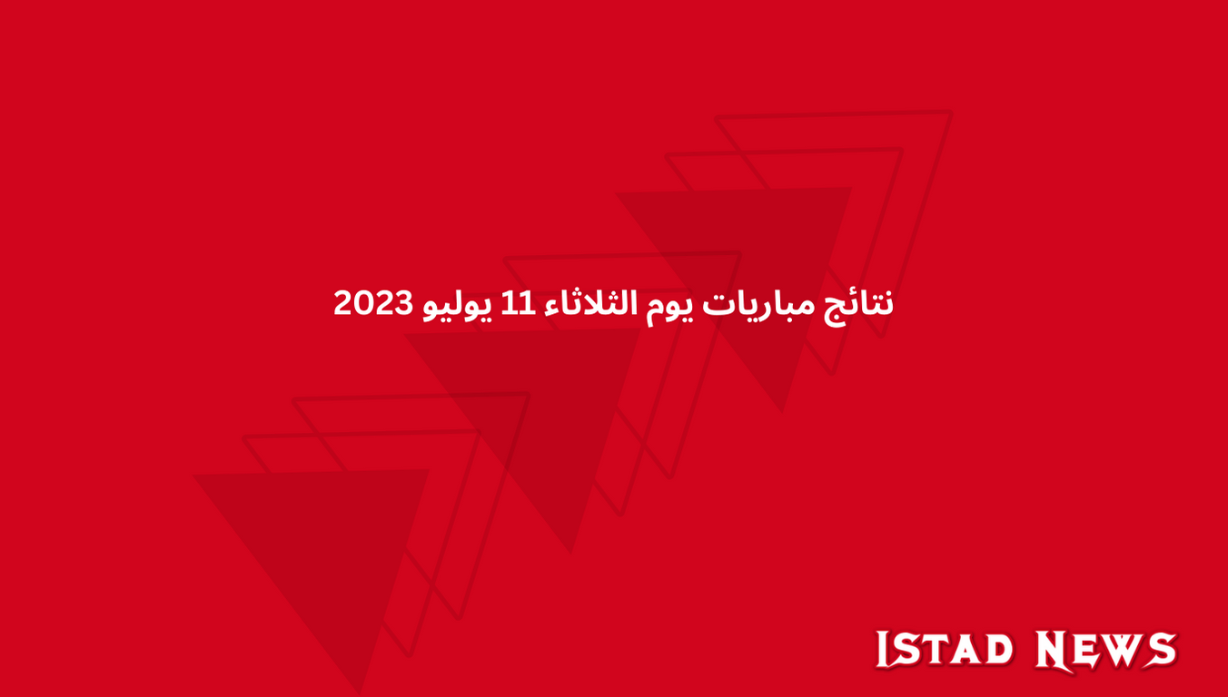 نتائج مباريات يوم الثلاثاء 11 يوليو 2023